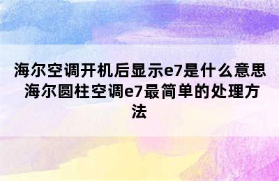 海尔空调开机后显示e7是什么意思 海尔圆柱空调e7最简单的处理方法